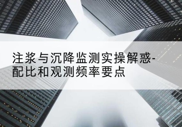 潮阳水泥浆配比不当会不会造成注浆管堵管？-注浆与沉降监测实操解惑-配比和观测频率要点