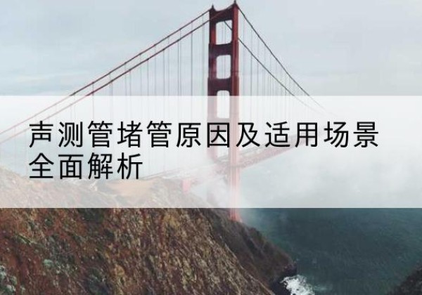 潮阳声测管堵管的主要原因有哪些？-声测管堵管原因及适用场景全面解析